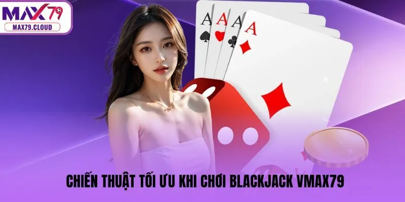 Chiến thuật tối ưu khi chơi blackjack MAX79