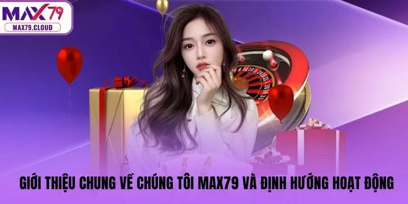 Giới thiệu chung về chúng tôi MAX79 và định hướng hoạt động